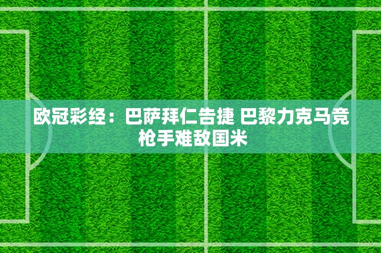 欧冠彩经：巴萨拜仁告捷 巴黎力克马竞 枪手难敌国米