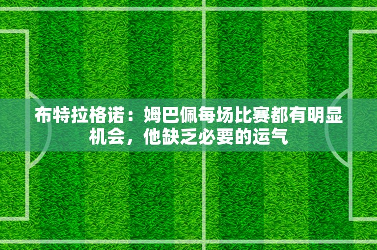 布特拉格诺：姆巴佩每场比赛都有明显机会，他缺乏必要的运气