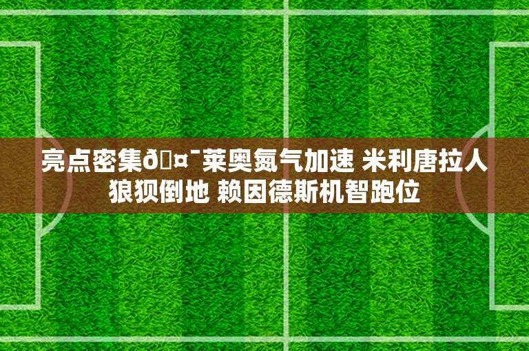 亮点密集🤯莱奥氮气加速 米利唐拉人狼狈倒地 赖因德斯机智跑位