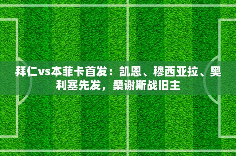 拜仁vs本菲卡首发：凯恩、穆西亚拉、奥利塞先发，桑谢斯战旧主