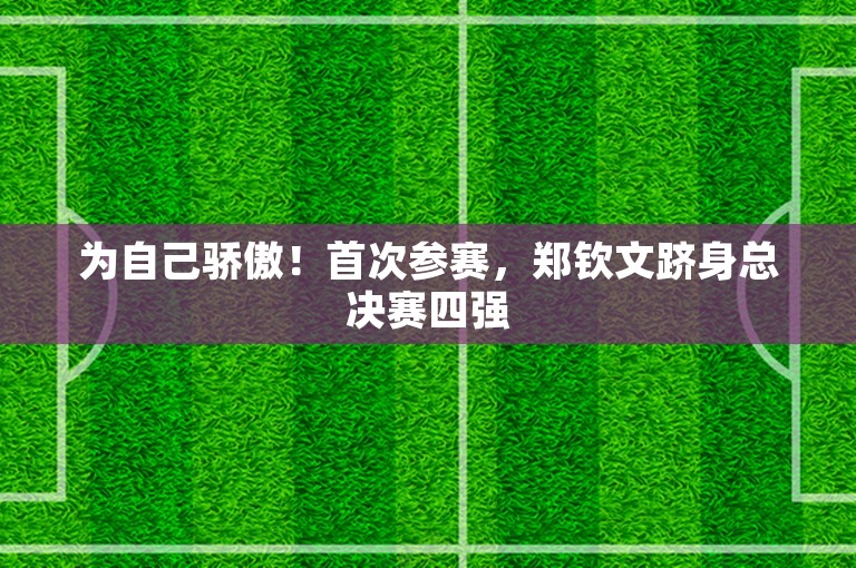 为自己骄傲！首次参赛，郑钦文跻身总决赛四强