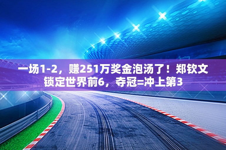 一场1-2，赚251万奖金泡汤了！郑钦文锁定世界前6，夺冠=冲上第3