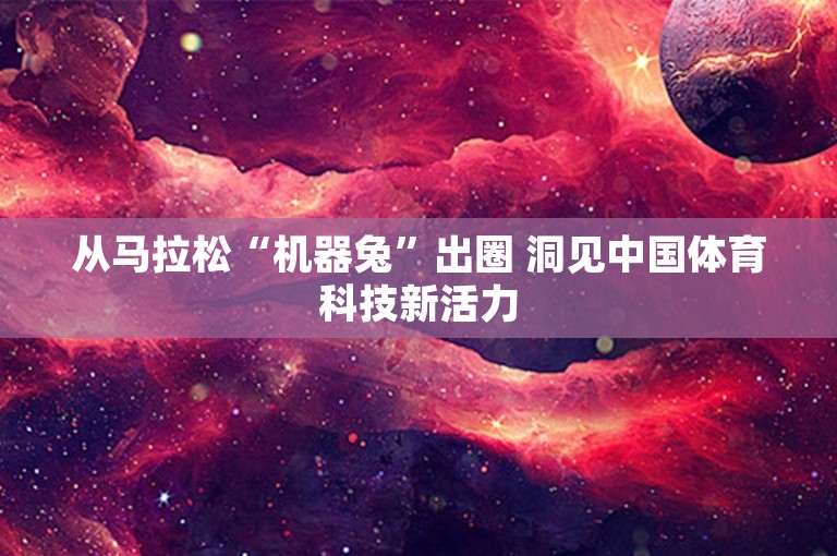 从马拉松“机器兔”出圈 洞见中国体育科技新活力