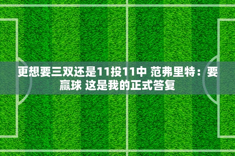 更想要三双还是11投11中 范弗里特：要赢球 这是我的正式答复