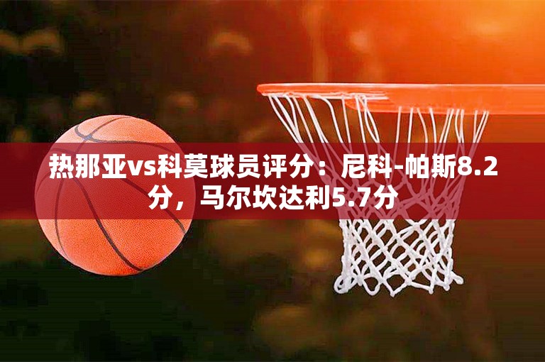 热那亚vs科莫球员评分：尼科-帕斯8.2分，马尔坎达利5.7分