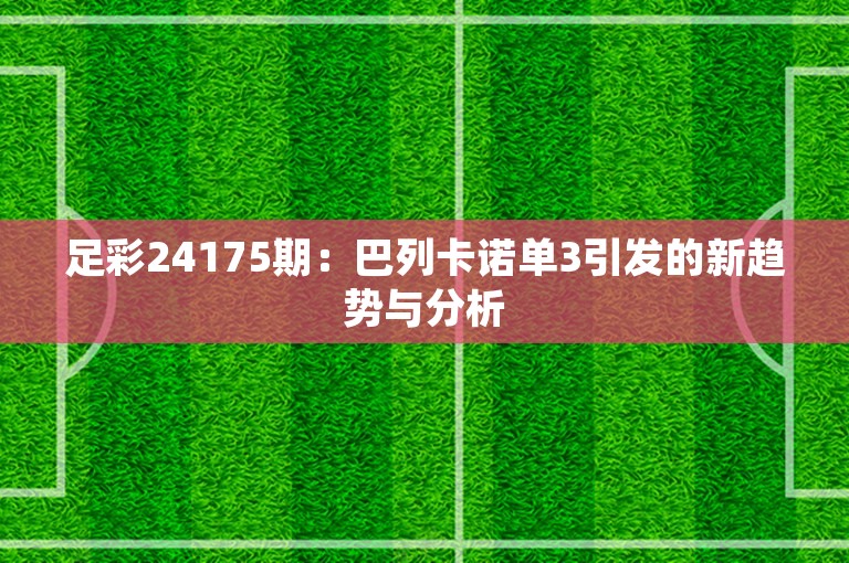 足彩24175期：巴列卡诺单3引发的新趋势与分析