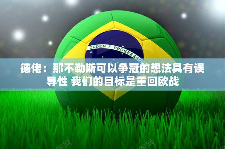 德佬：那不勒斯可以争冠的想法具有误导性 我们的目标是重回欧战