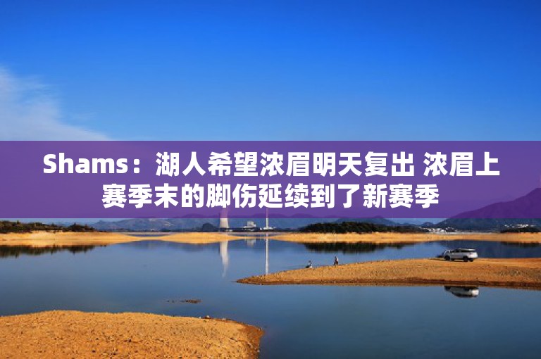 Shams：湖人希望浓眉明天复出 浓眉上赛季末的脚伤延续到了新赛季