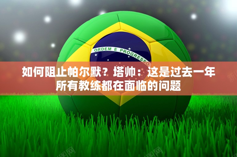 如何阻止帕尔默？塔帅：这是过去一年所有教练都在面临的问题