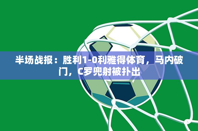 半场战报：胜利1-0利雅得体育，马内破门，C罗兜射被扑出