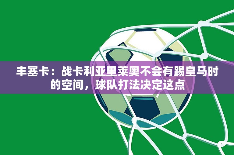 丰塞卡：战卡利亚里莱奥不会有踢皇马时的空间，球队打法决定这点