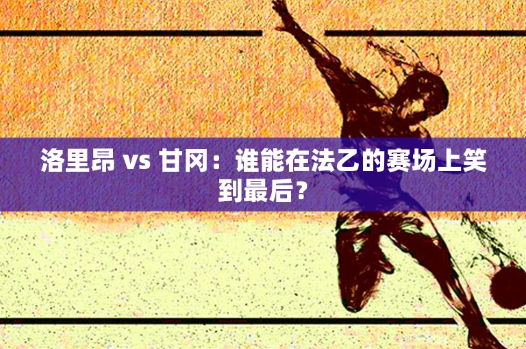 洛里昂 vs 甘冈：谁能在法乙的赛场上笑到最后？