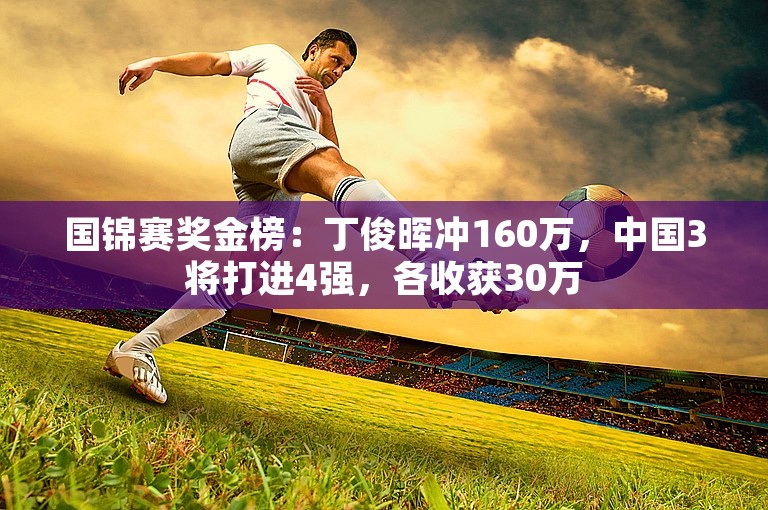 国锦赛奖金榜：丁俊晖冲160万，中国3将打进4强，各收获30万