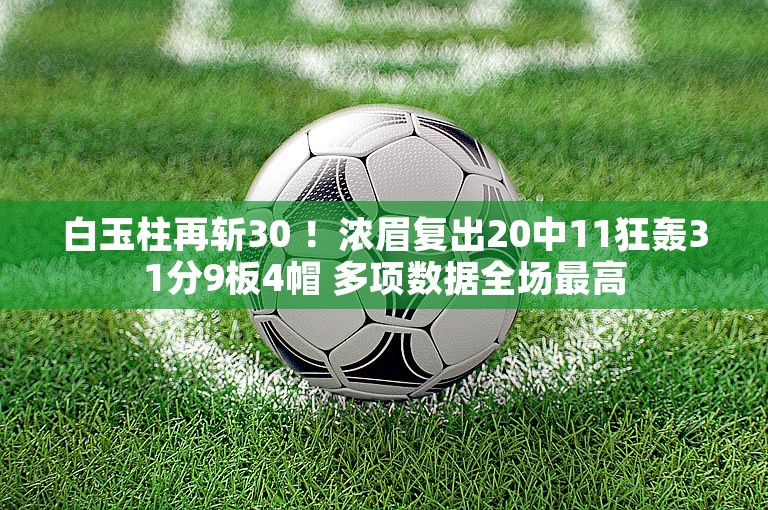 白玉柱再斩30 ！浓眉复出20中11狂轰31分9板4帽 多项数据全场最高