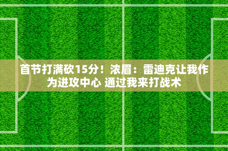 首节打满砍15分！浓眉：雷迪克让我作为进攻中心 通过我来打战术