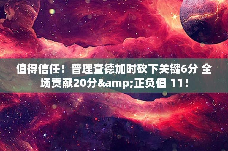 值得信任！普理查德加时砍下关键6分 全场贡献20分&正负值 11！