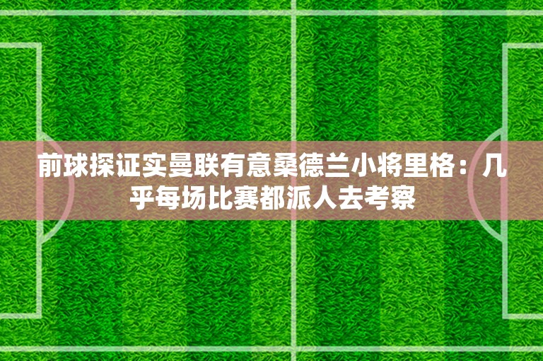 前球探证实曼联有意桑德兰小将里格：几乎每场比赛都派人去考察