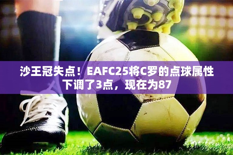 沙王冠失点！EAFC25将C罗的点球属性下调了3点，现在为87