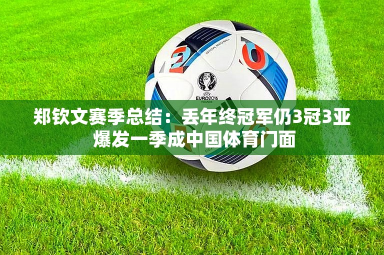 郑钦文赛季总结：丢年终冠军仍3冠3亚 爆发一季成中国体育门面