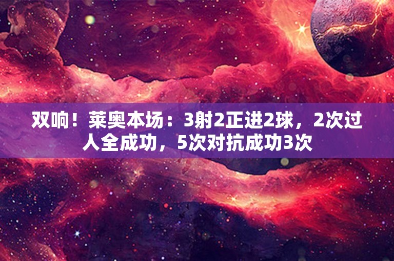 双响！莱奥本场：3射2正进2球，2次过人全成功，5次对抗成功3次