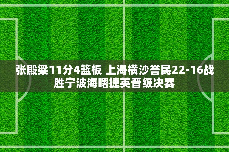 张殿梁11分4篮板 上海横沙誉民22-16战胜宁波海曙捷英晋级决赛