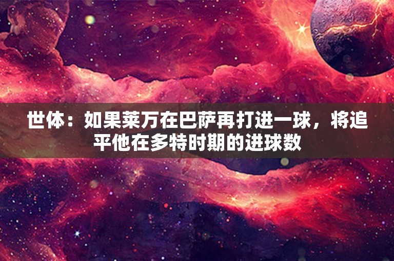 世体：如果莱万在巴萨再打进一球，将追平他在多特时期的进球数