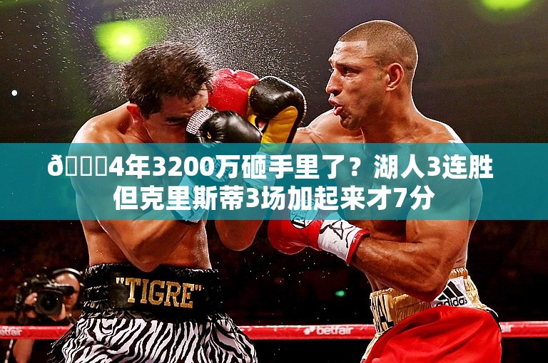 🙃4年3200万砸手里了？湖人3连胜 但克里斯蒂3场加起来才7分