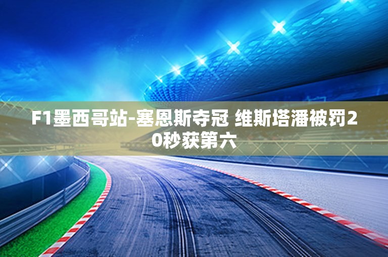 F1墨西哥站-塞恩斯夺冠 维斯塔潘被罚20秒获第六