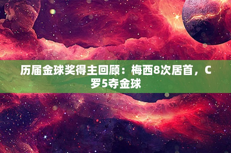 历届金球奖得主回顾：梅西8次居首，C罗5夺金球