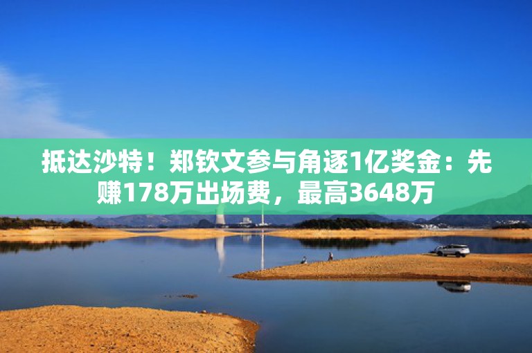 抵达沙特！郑钦文参与角逐1亿奖金：先赚178万出场费，最高3648万