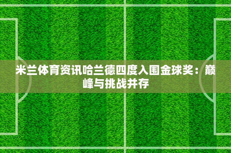 米兰体育资讯哈兰德四度入围金球奖：巅峰与挑战并存