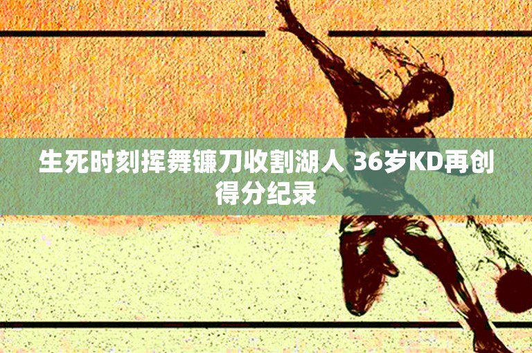 生死时刻挥舞镰刀收割湖人 36岁KD再创得分纪录