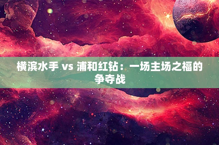 横滨水手 vs 浦和红钻：一场主场之福的争夺战