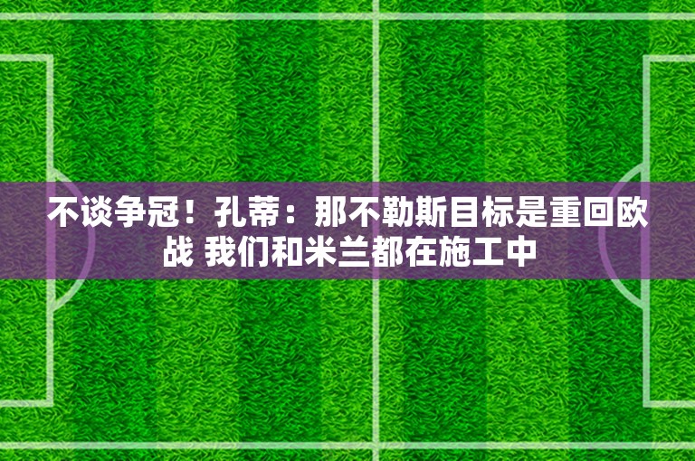 不谈争冠！孔蒂：那不勒斯目标是重回欧战 我们和米兰都在施工中