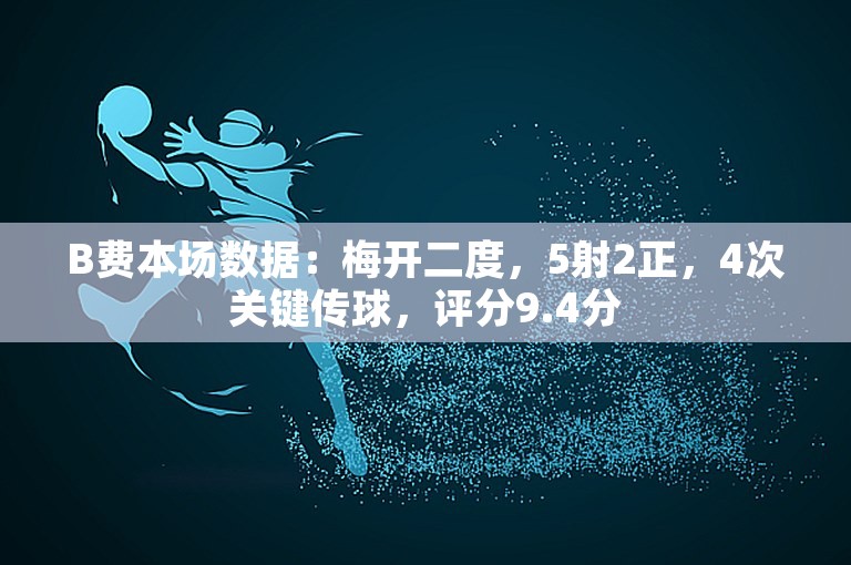 B费本场数据：梅开二度，5射2正，4次关键传球，评分9.4分