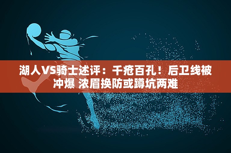 湖人VS骑士述评：千疮百孔！后卫线被冲爆 浓眉换防或蹲坑两难