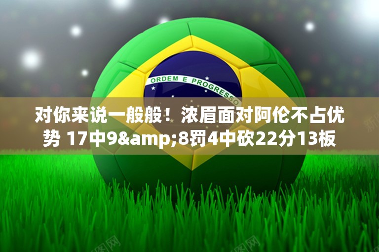 对你来说一般般！浓眉面对阿伦不占优势 17中9&8罚4中砍22分13板