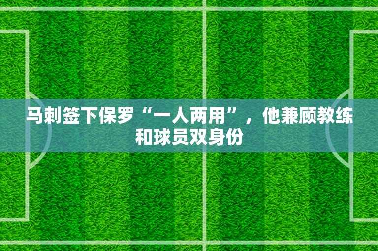 马刺签下保罗“一人两用”，他兼顾教练和球员双身份