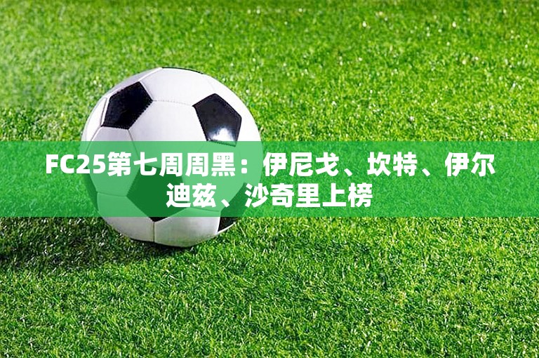 FC25第七周周黑：伊尼戈、坎特、伊尔迪兹、沙奇里上榜