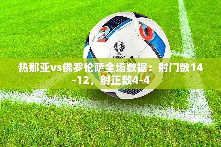 热那亚vs佛罗伦萨全场数据：射门数14-12，射正数4-4