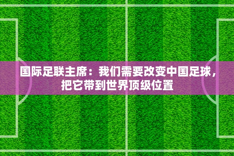 国际足联主席：我们需要改变中国足球，把它带到世界顶级位置