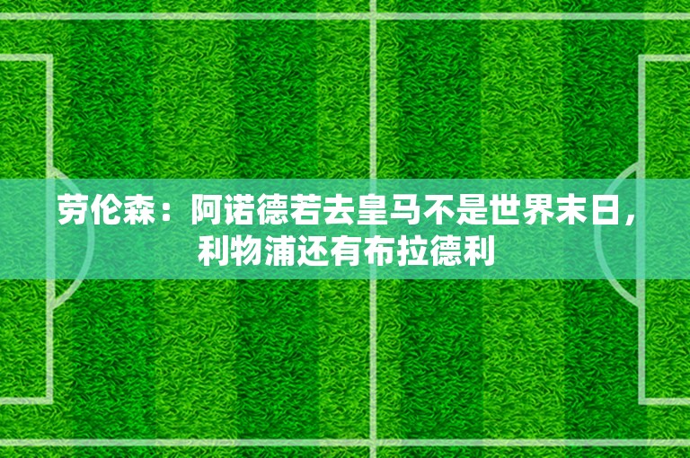 劳伦森：阿诺德若去皇马不是世界末日，利物浦还有布拉德利