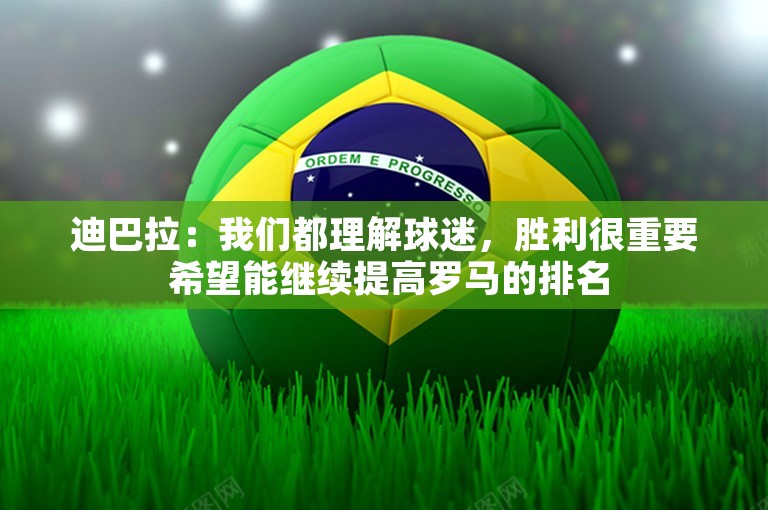 迪巴拉：我们都理解球迷，胜利很重要 希望能继续提高罗马的排名