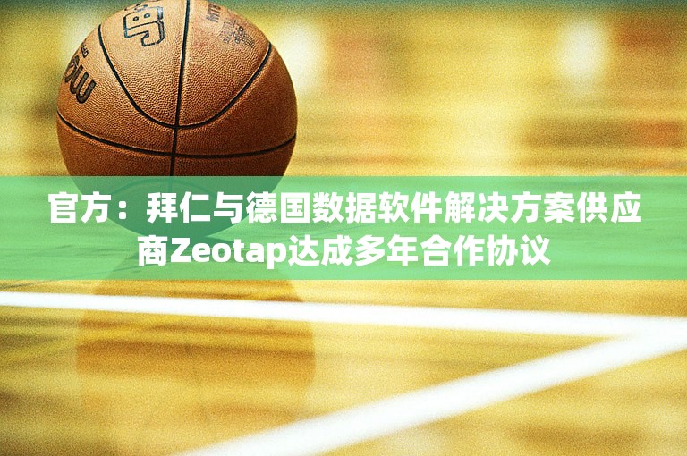 官方：拜仁与德国数据软件解决方案供应商Zeotap达成多年合作协议