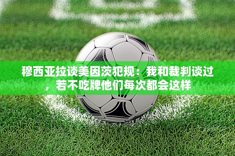 穆西亚拉谈美因茨犯规：我和裁判谈过，若不吃牌他们每次都会这样