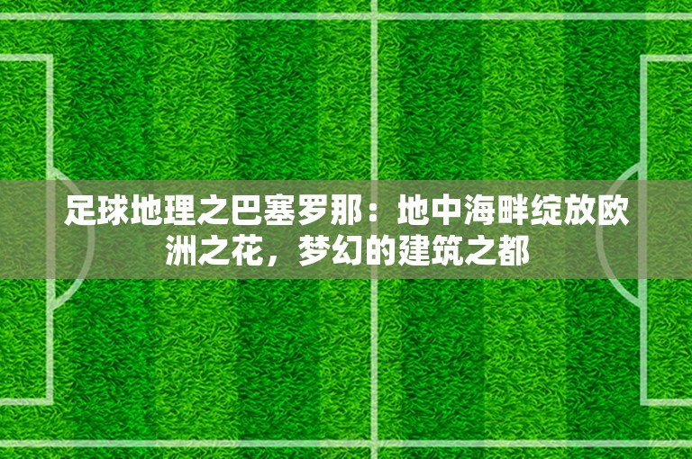 足球地理之巴塞罗那：地中海畔绽放欧洲之花，梦幻的建筑之都