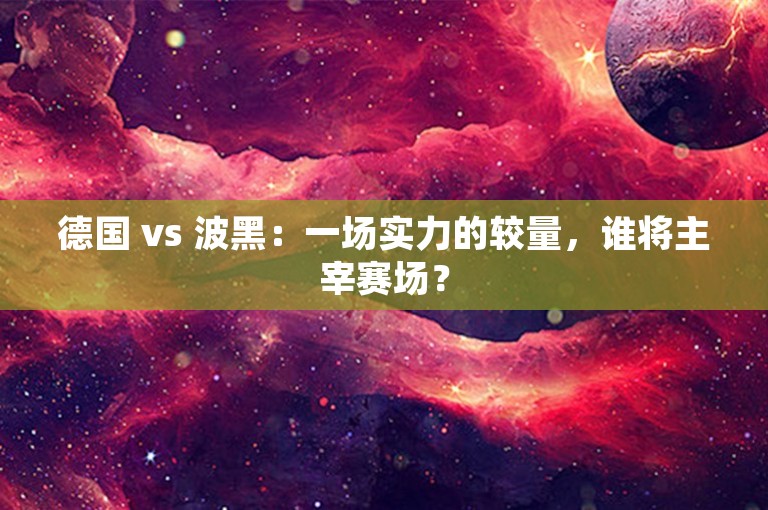 德国 vs 波黑：一场实力的较量，谁将主宰赛场？