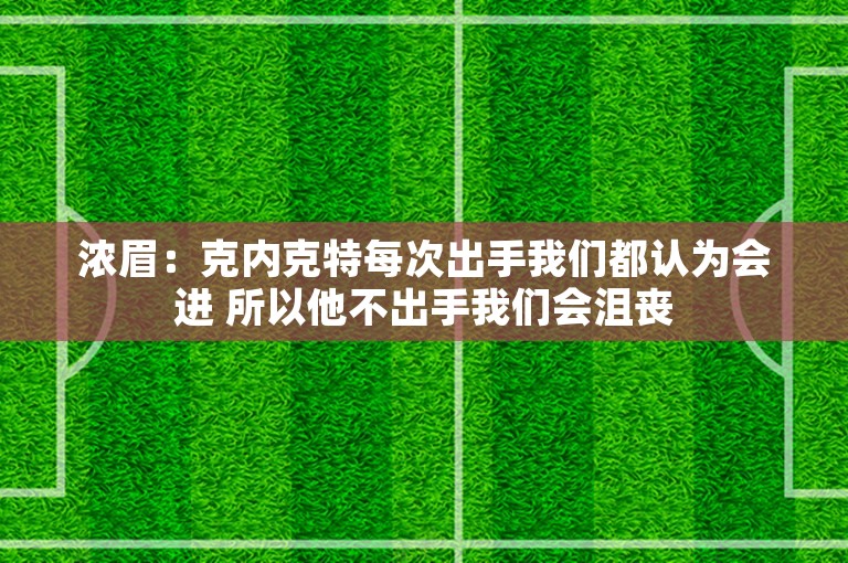 浓眉：克内克特每次出手我们都认为会进 所以他不出手我们会沮丧