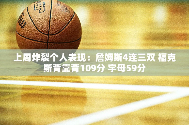 上周炸裂个人表现：詹姆斯4连三双 福克斯背靠背109分 字母59分