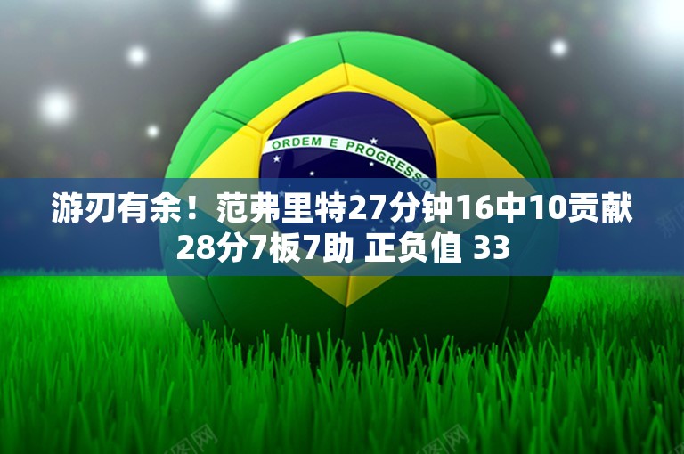 游刃有余！范弗里特27分钟16中10贡献28分7板7助 正负值 33